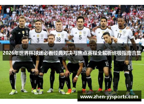 2026年世界杯球迷必看经典对决与焦点赛程全解析终极指南合集