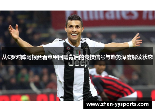 从C罗对阵阿根廷看意甲回暖背后的竞技信号与趋势深度解读状态 从C罗对阵阿根廷看意甲回暖背后的竞技信号与趋势深度解读状态