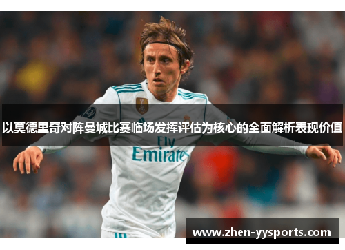 以莫德里奇对阵曼城比赛临场发挥评估为核心的全面解析表现价值