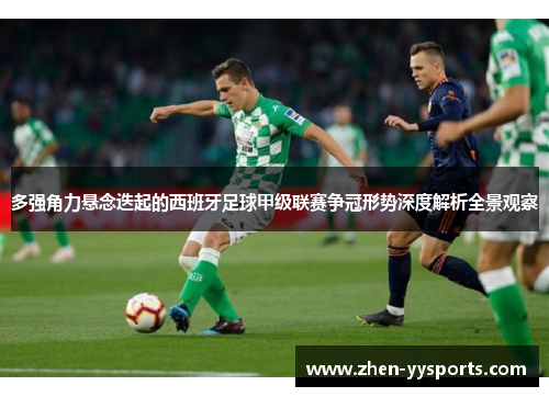 多强角力悬念迭起的西班牙足球甲级联赛争冠形势深度解析全景观察