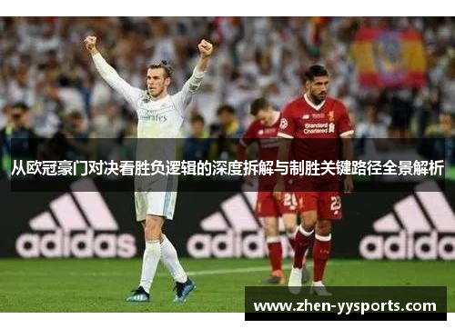 从欧冠豪门对决看胜负逻辑的深度拆解与制胜关键路径全景解析