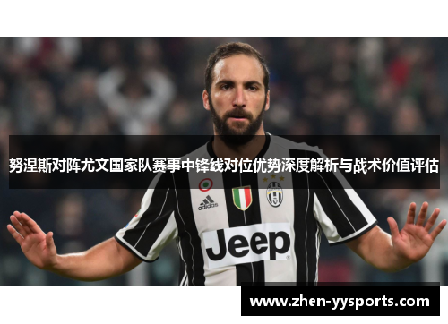 努涅斯对阵尤文国家队赛事中锋线对位优势深度解析与战术价值评估