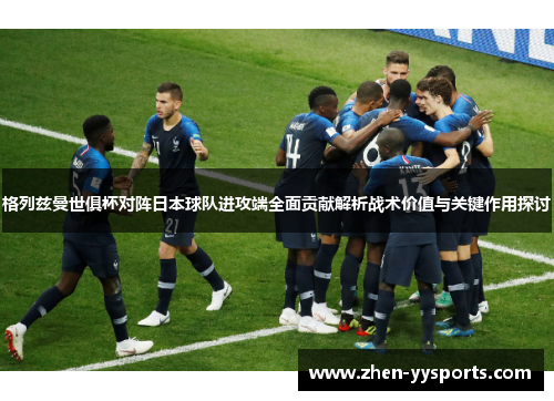 格列兹曼世俱杯对阵日本球队进攻端全面贡献解析战术价值与关键作用探讨 格列兹曼世俱杯对阵日本球队进攻端全面贡献解析战术价值与关键作用探讨