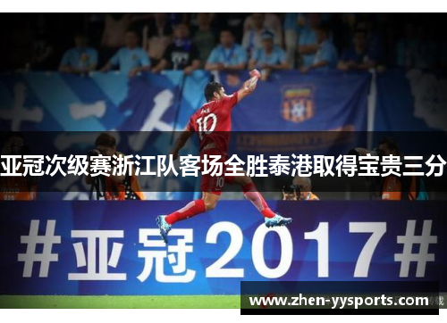 亚冠次级赛浙江队客场全胜泰港取得宝贵三分 亚冠次级赛浙江队客场全胜泰港取得宝贵三分