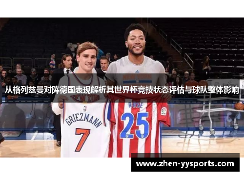 从格列兹曼对阵德国表现解析其世界杯竞技状态评估与球队整体影响 从格列兹曼对阵德国表现解析其世界杯竞技状态评估与球队整体影响