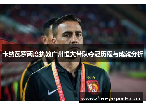 卡纳瓦罗两度执教广州恒大带队夺冠历程与成就分析 卡纳瓦罗两度执教广州恒大带队夺冠历程与成就分析