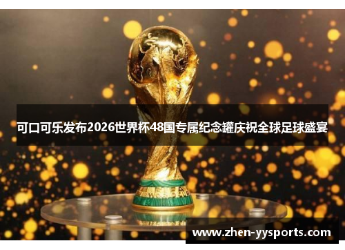 可口可乐发布2026世界杯48国专属纪念罐庆祝全球足球盛宴