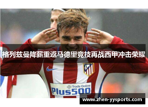 格列兹曼降薪重返马德里竞技再战西甲冲击荣耀 格列兹曼降薪重返马德里竞技再战西甲冲击荣耀
