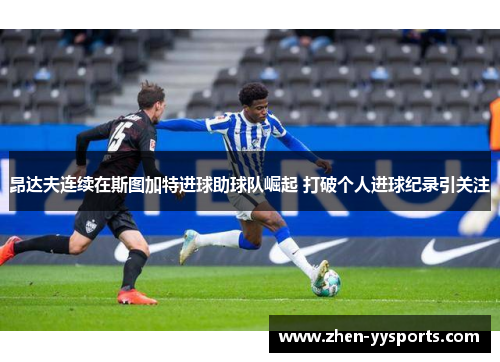 昂达夫连续在斯图加特进球助球队崛起 打破个人进球纪录引关注