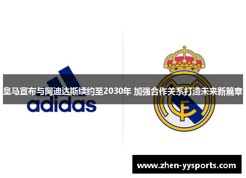 皇马宣布与阿迪达斯续约至2030年 加强合作关系打造未来新篇章