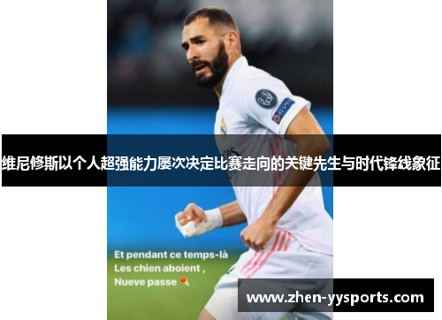 维尼修斯以个人超强能力屡次决定比赛走向的关键先生与时代锋线象征