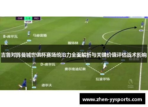 吉鲁对阵曼城世俱杯赛场统治力全面解析与关键价值评估战术影响 吉鲁对阵曼城世俱杯赛场统治力全面解析与关键价值评估战术影响