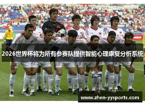 2026世界杯将为所有参赛队提供智能心理康复分析系统 2026世界杯将为所有参赛队提供智能心理康复分析系统