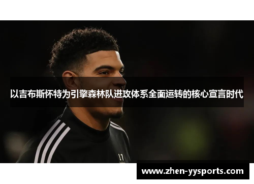 以吉布斯怀特为引擎森林队进攻体系全面运转的核心宣言时代 以吉布斯怀特为引擎森林队进攻体系全面运转的核心宣言时代