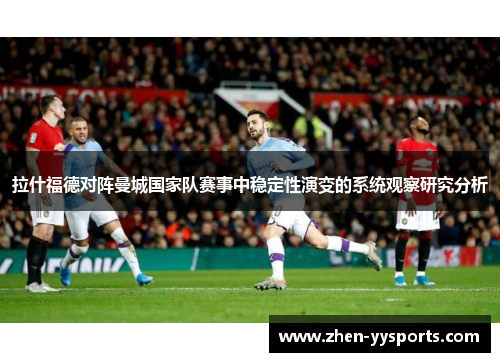 拉什福德对阵曼城国家队赛事中稳定性演变的系统观察研究分析 拉什福德对阵曼城国家队赛事中稳定性演变的系统观察研究分析