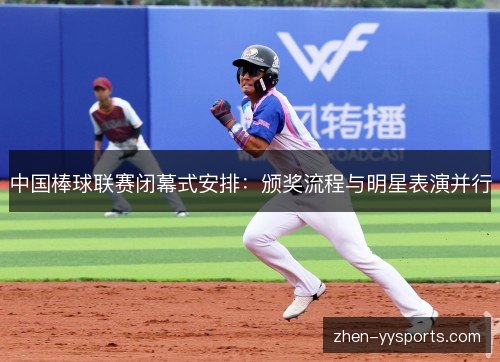 中国棒球联赛闭幕式安排:颁奖流程与明星表演并行 中国棒球联赛闭幕式安排:颁奖流程与明星表演并行